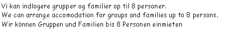 Tekstboks: Vi kan indlogere grupper og familier op til 8 personer.We can arrange accomodation for groups and families up to 8 persons.Wir knnen Gruppen und Familien bis 8 Personen einmieten